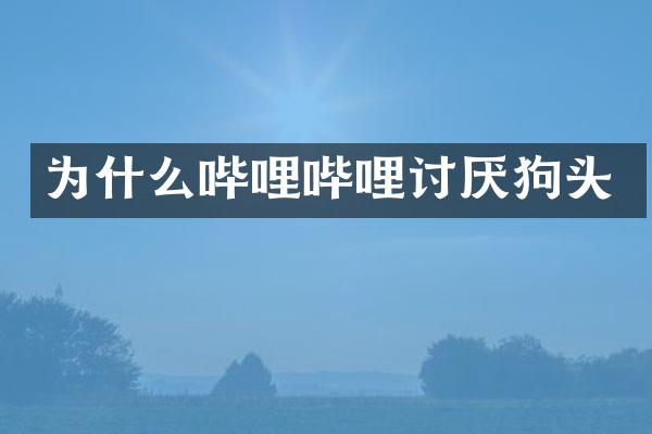 为什么哔哩哔哩讨厌狗头
