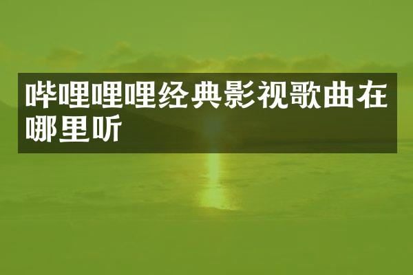 哔哩哩哩经典影视歌曲在哪里听