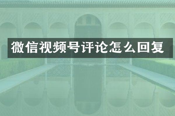 微信视频号评论怎么回复