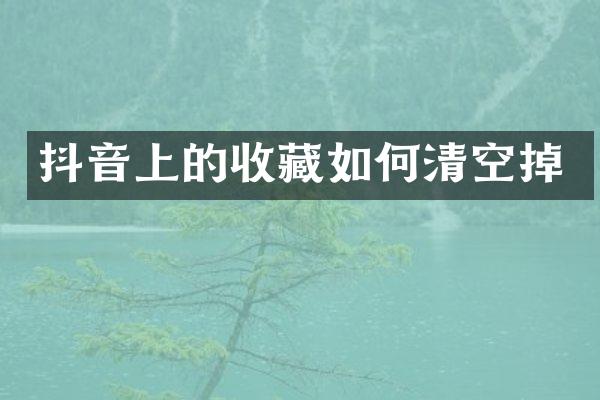 抖音上的收藏如何清空掉
