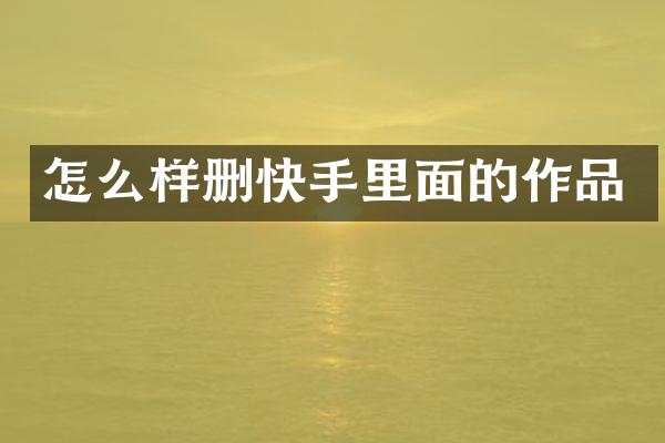 怎么样删快手里面的作品