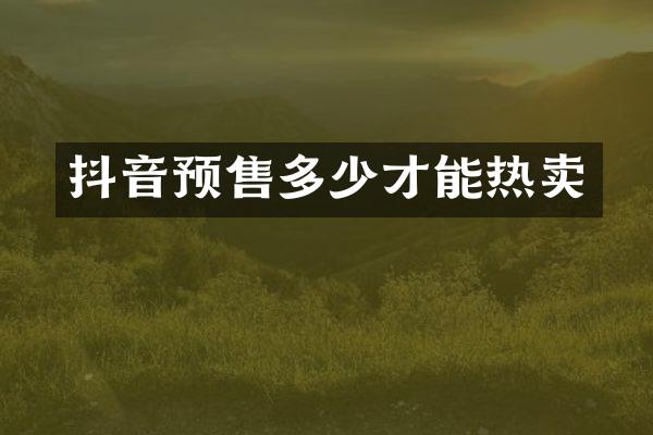 抖音预售多少才能热卖