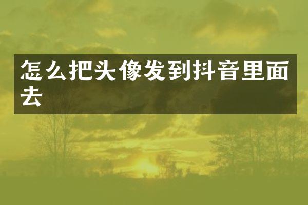 怎么把头像发到抖音里面去