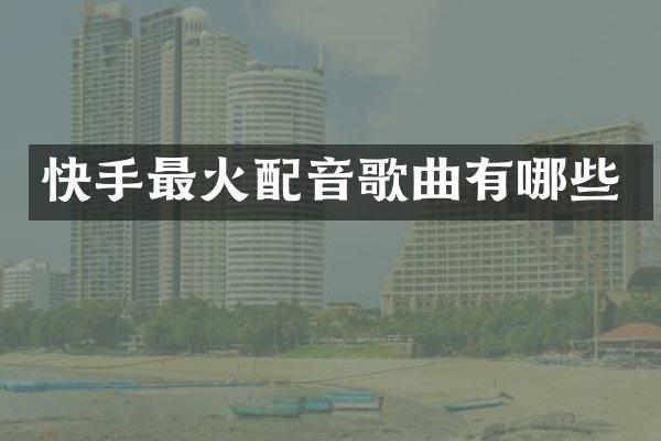 快手最火配音歌曲有哪些