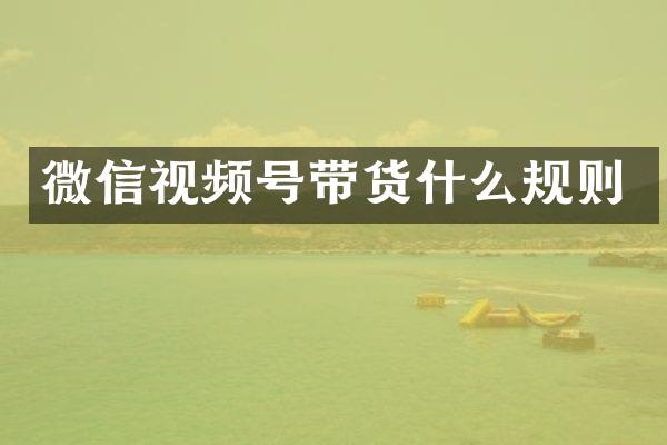 微信视频号带货什么规则