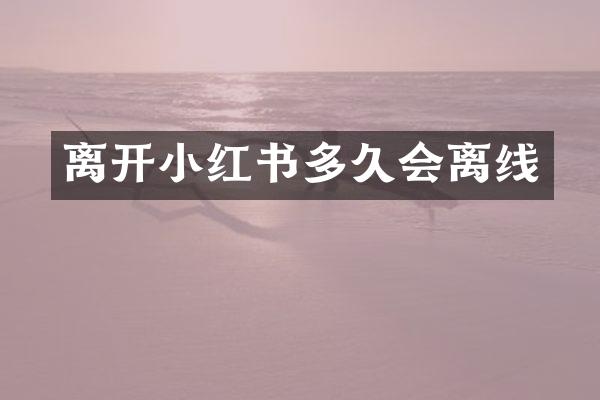 离开小红书多久会离线