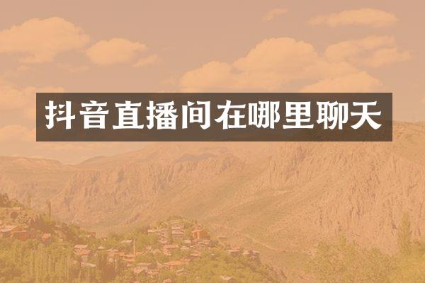 抖音直播间在哪里聊天