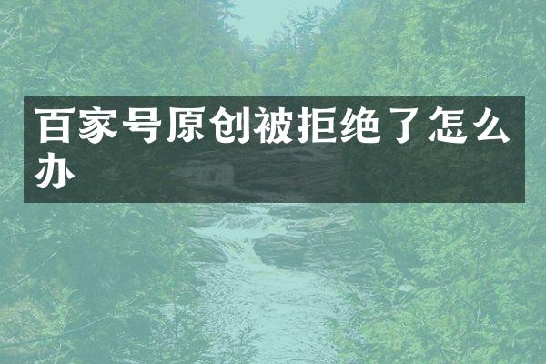 百家号原创被拒绝了怎么办