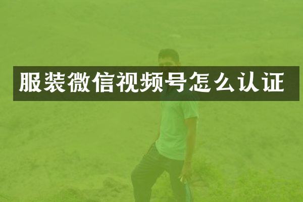 服装微信视频号怎么认证