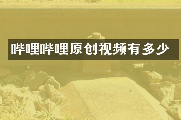 哔哩哔哩原创视频有多少