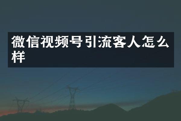 微信视频号引流客人怎么样