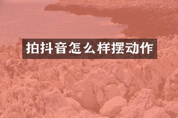 拍抖音怎么样摆动作