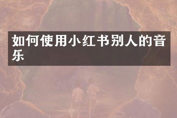 如何使用小红书别人的音乐