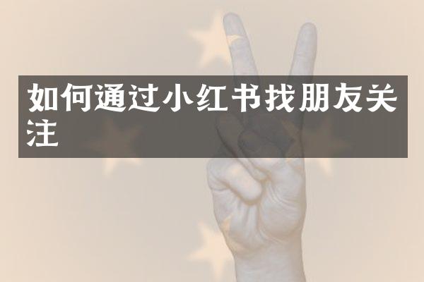 如何通过小红书找朋友关注