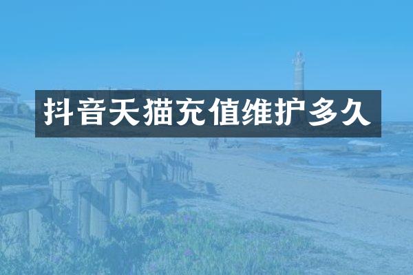 抖音天猫充值维护多久