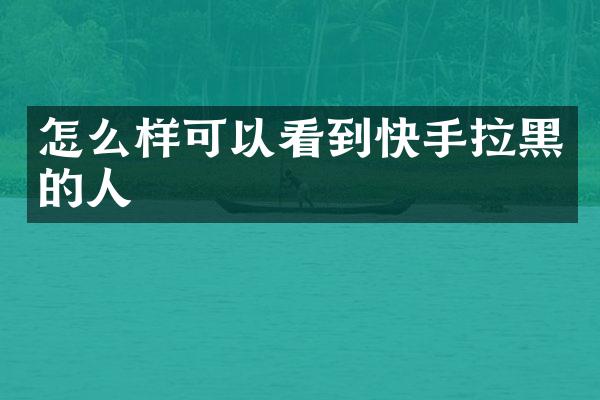怎么样可以看到快手拉黑的人