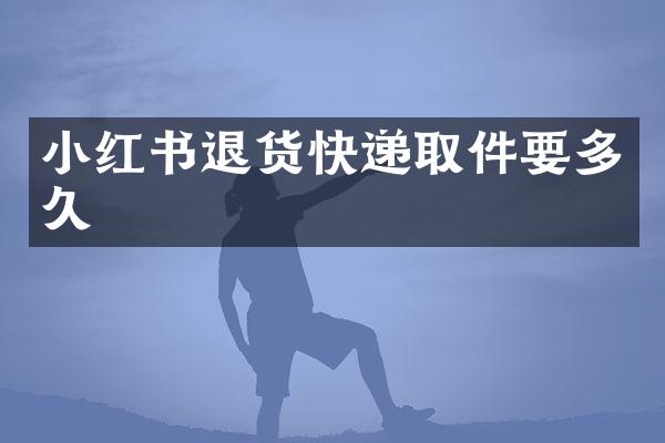 小红书退货快递取件要多久