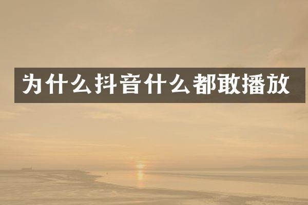 为什么抖音什么都敢播放