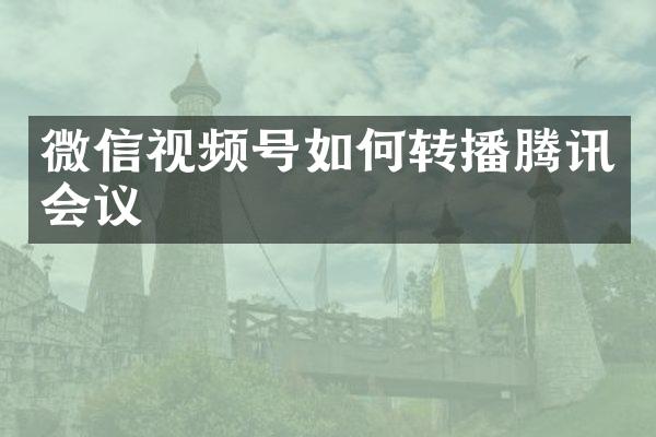 微信视频号如何转播腾讯会议