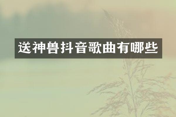 送神兽抖音歌曲有哪些