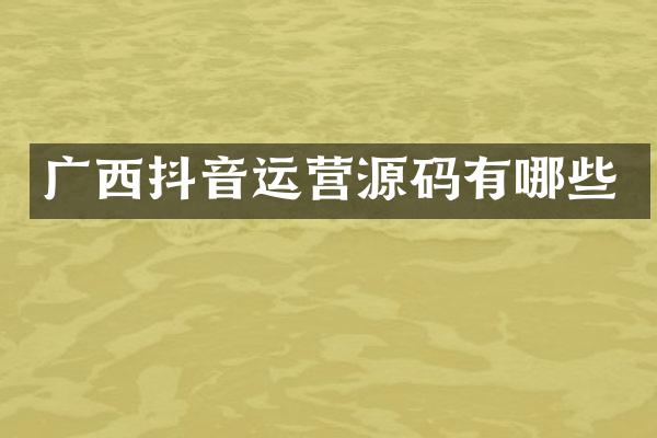 广西抖音运营源码有哪些
