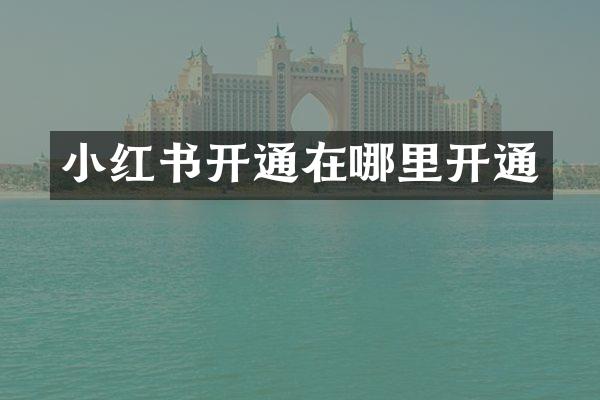 小红书开通在哪里开通