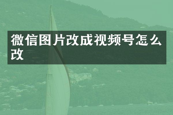 微信图片改成视频号怎么改