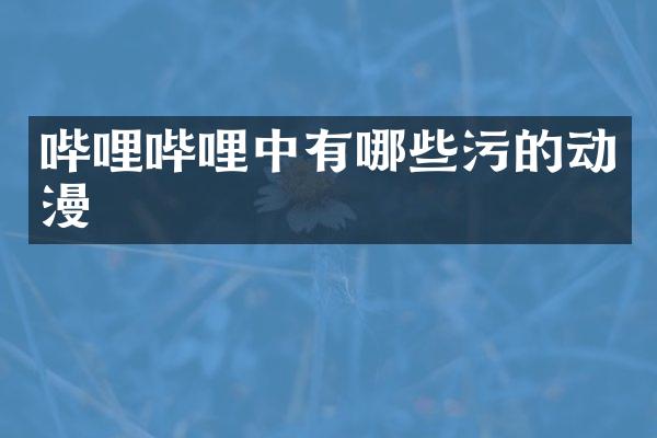 哔哩哔哩中有哪些污的动漫