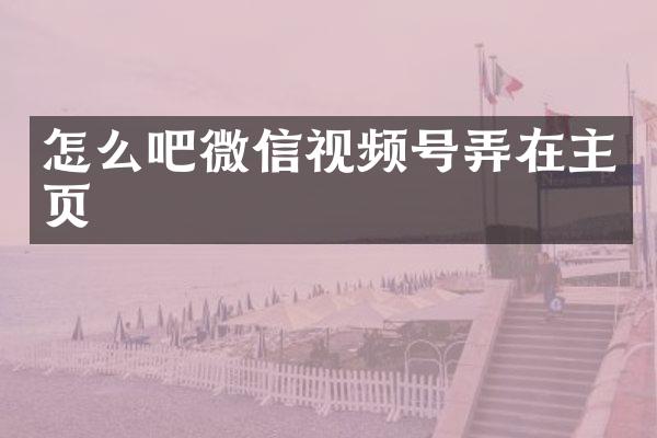 怎么吧微信视频号弄在主页