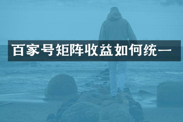 百家号矩阵收益如何统一