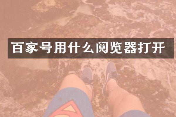百家号用什么阅览器打开