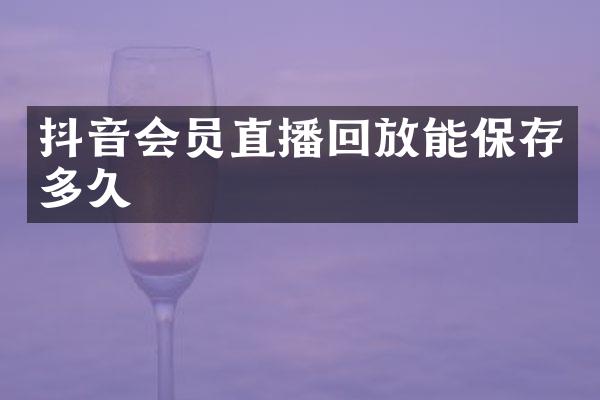 抖音会员直播回放能保存多久