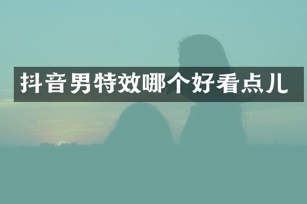 抖音男特效哪个好看点儿