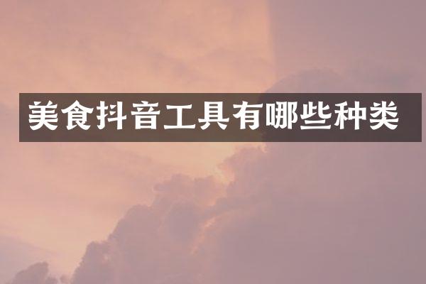 美食抖音工具有哪些种类