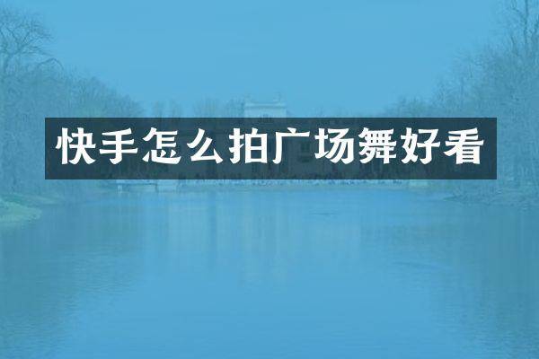 快手怎么拍广场舞好看