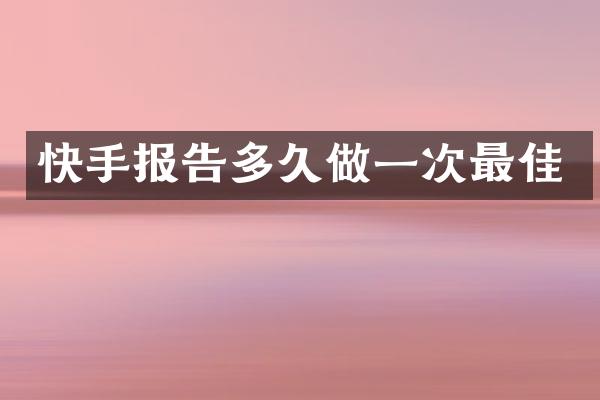 快手报告多久做一次最佳