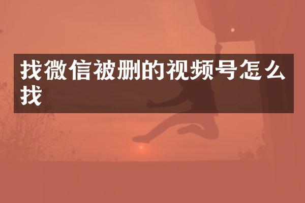 找微信被删的视频号怎么找