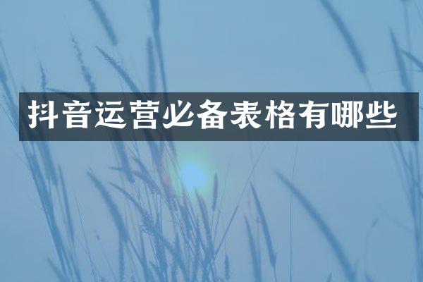 抖音运营必备表格有哪些