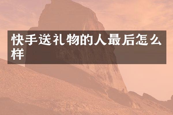 快手送礼物的人最后怎么样