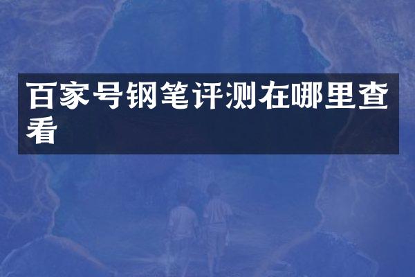 百家号钢笔评测在哪里查看