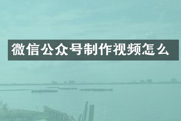 微信公众号制作视频怎么