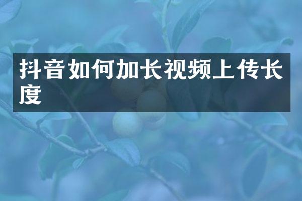 抖音如何加长视频上传长度
