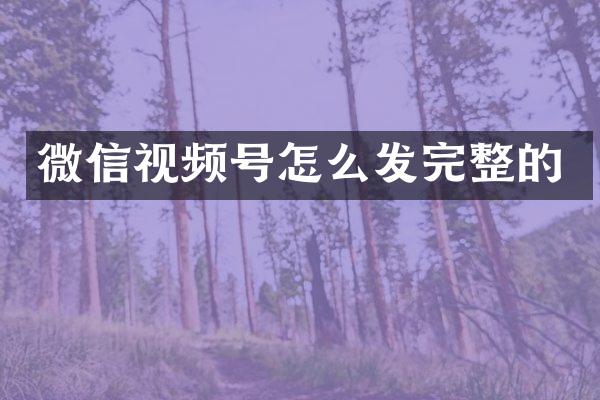 微信视频号怎么发完整的