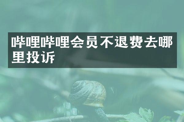 哔哩哔哩会员不退费去哪里投诉