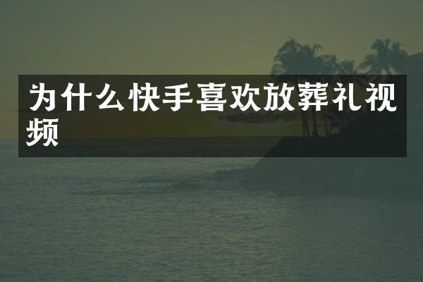 为什么快手喜欢放葬礼视频