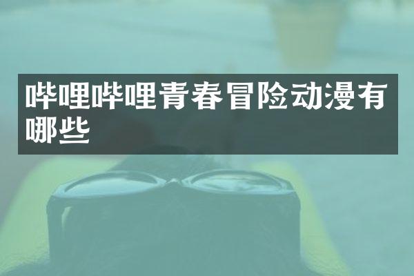 哔哩哔哩青春冒险动漫有哪些
