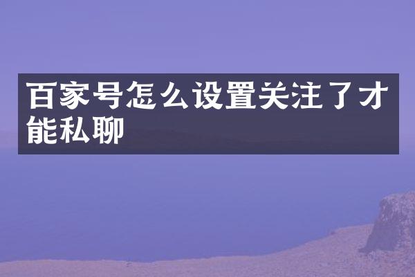 百家号怎么设置关注了才能私聊