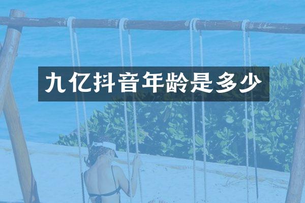 九亿抖音年龄是多少