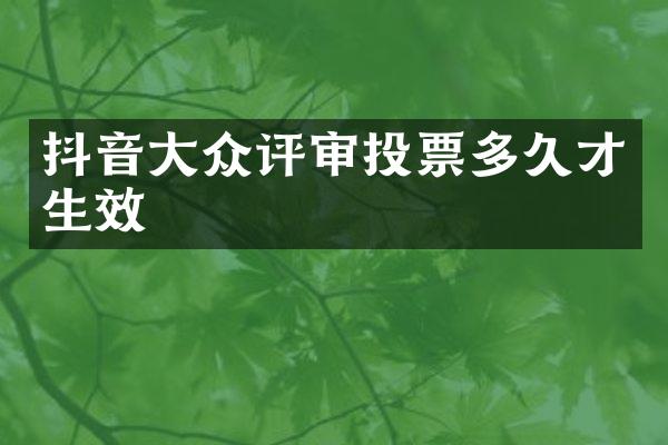 抖音大众评审投票多久才生效