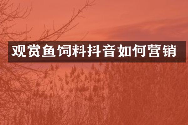 观赏鱼饲料抖音如何营销